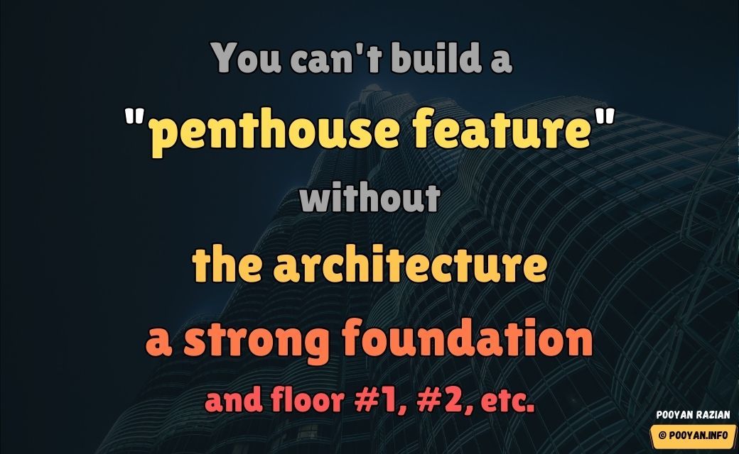 You can't build a 'penthouse feature' without the architecture, a strong foundation, and floor #1, #2, etc.