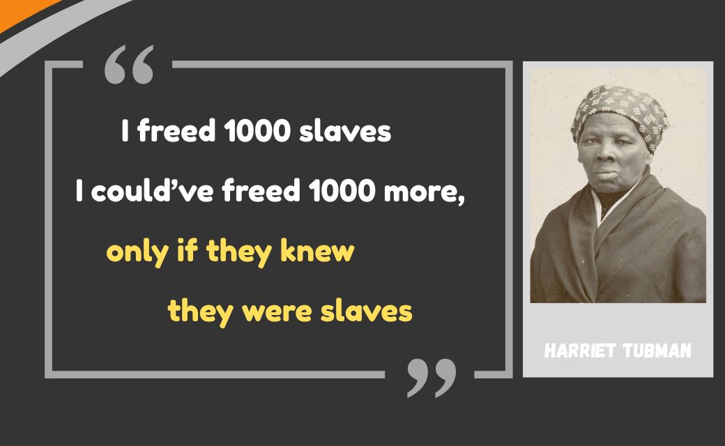 Harriet Tubman quote: I freed 1000 slaves I could’ve freed 1000 more, only if they knew they were slaves.
